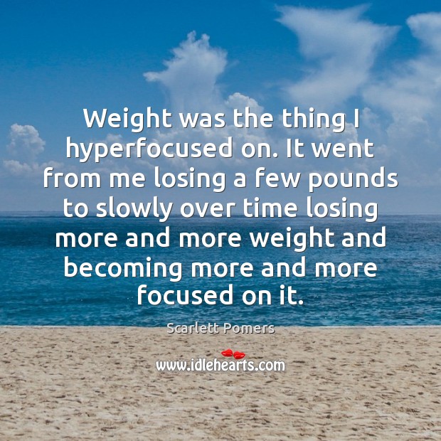 Weight was the thing I hyperfocused on. It went from me losing Scarlett Pomers Picture Quote