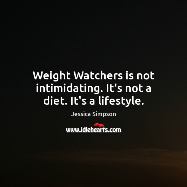 Weight Watchers is not intimidating. It’s not a diet. It’s a lifestyle. Jessica Simpson Picture Quote