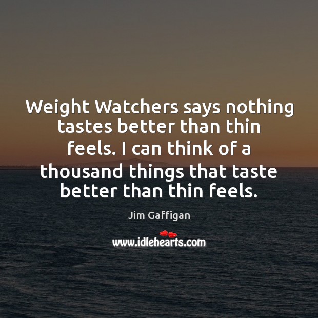 Weight Watchers says nothing tastes better than thin feels. I can think Jim Gaffigan Picture Quote