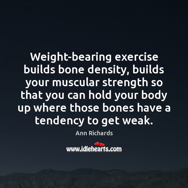 Weight-bearing exercise builds bone density, builds your muscular strength so that you Exercise Quotes Image