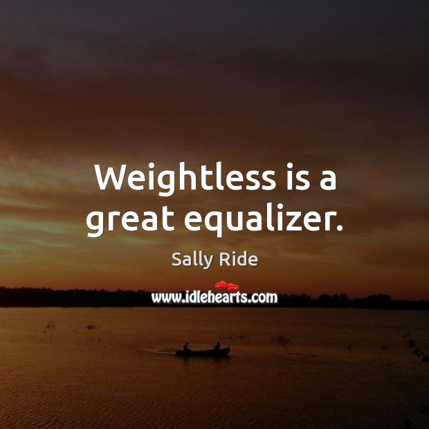 Weightless is a great equalizer. Image