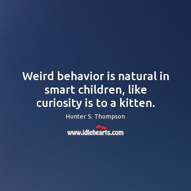 Weird behavior is natural in smart children, like curiosity is to a kitten. Hunter S. Thompson Picture Quote