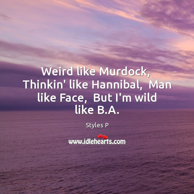 Weird like Murdock,  Thinkin’ like Hannibal,  Man like Face,  But I’m wild like B.A. Image