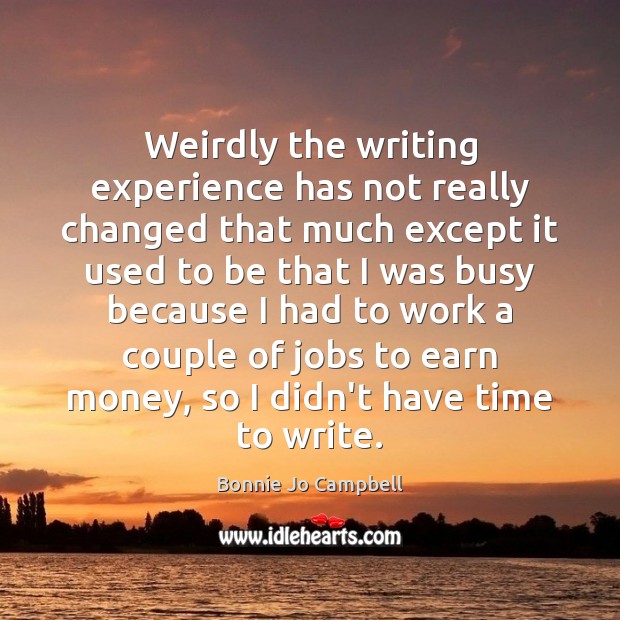 Weirdly the writing experience has not really changed that much except it Bonnie Jo Campbell Picture Quote