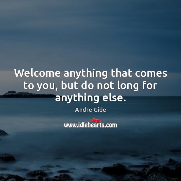Welcome anything that comes to you, but do not long for anything else. Andre Gide Picture Quote
