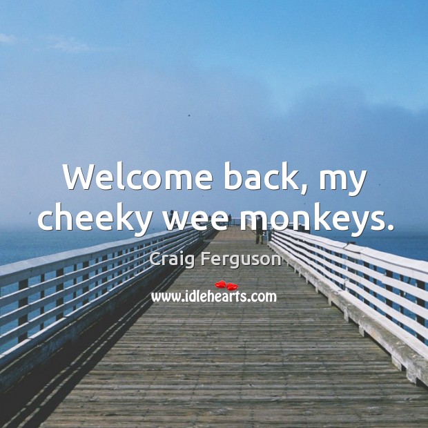 Welcome back, my cheeky wee monkeys. Craig Ferguson Picture Quote