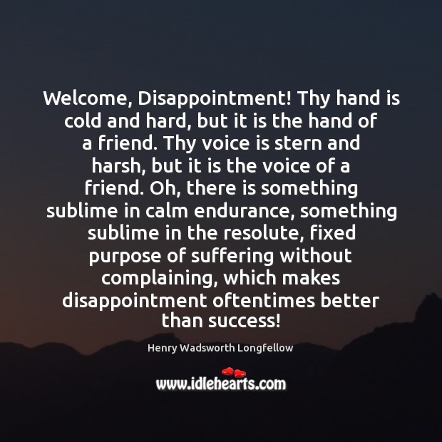 Welcome, Disappointment! Thy hand is cold and hard, but it is the Henry Wadsworth Longfellow Picture Quote