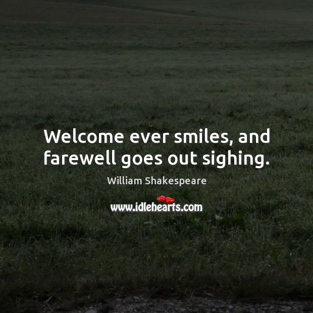 Welcome ever smiles, and farewell goes out sighing. Image