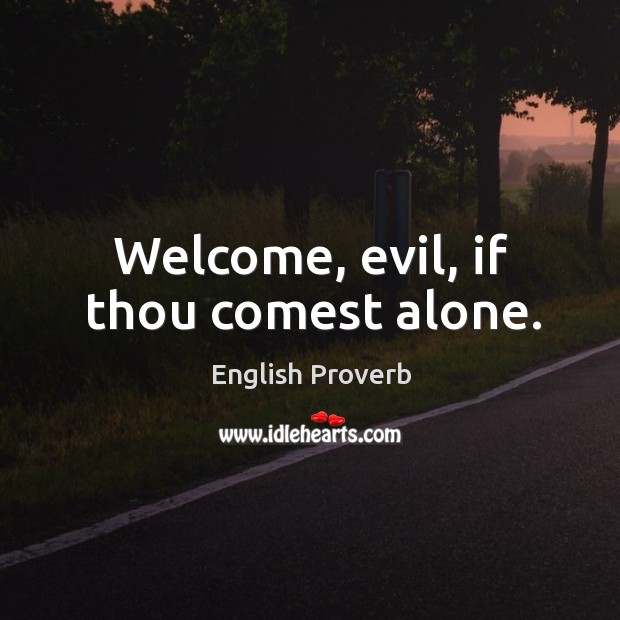 Welcome, evil, if thou comest alone. English Proverbs Image
