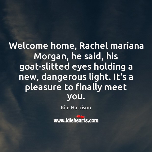 Welcome home, Rachel mariana Morgan, he said, his goat-slitted eyes holding a Kim Harrison Picture Quote