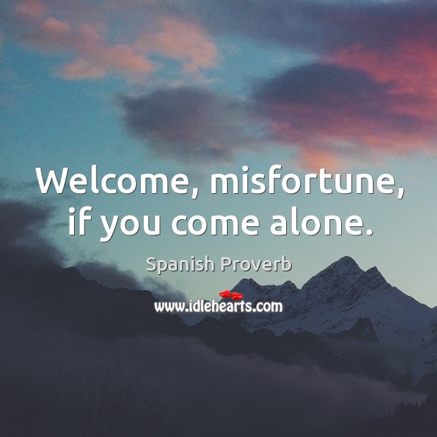 Welcome, misfortune, if you come alone. Spanish Proverbs Image