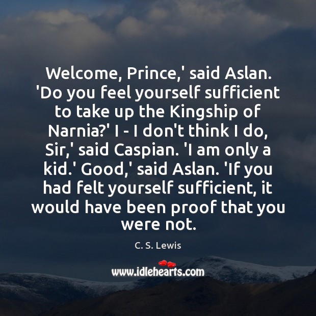 Welcome, Prince,’ said Aslan. ‘Do you feel yourself sufficient to take C. S. Lewis Picture Quote