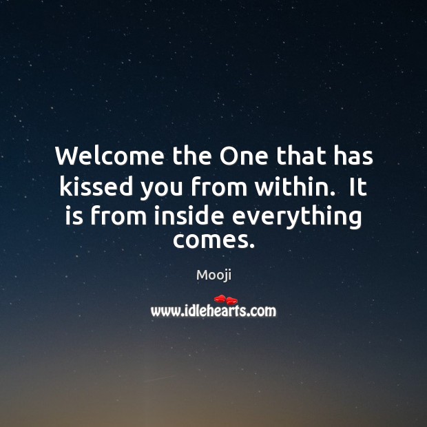 Welcome the One that has kissed you from within.  It is from inside everything comes. Mooji Picture Quote