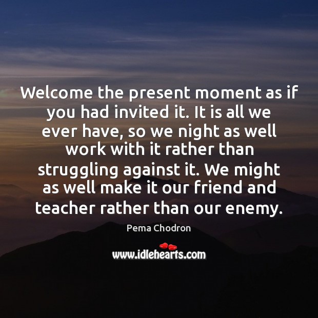 Welcome the present moment as if you had invited it. It is Pema Chodron Picture Quote