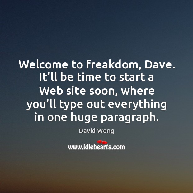 Welcome to freakdom, Dave. It’ll be time to start a Web Image