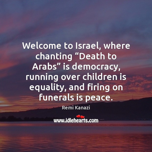Welcome to Israel, where chanting “Death to Arabs” is democracy, running over Remi Kanazi Picture Quote