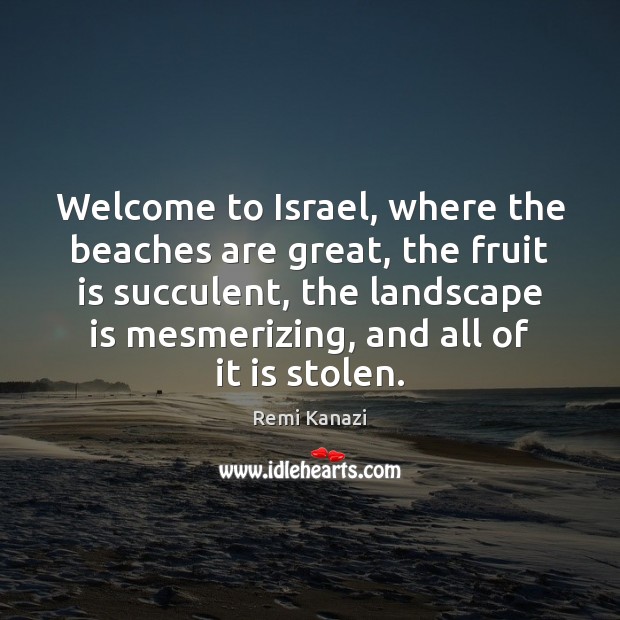 Welcome to Israel, where the beaches are great, the fruit is succulent, Remi Kanazi Picture Quote