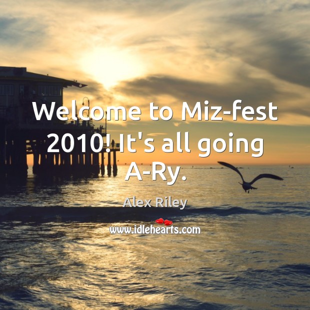 Welcome to Miz-fest 2010! It’s all going A-Ry. Alex Riley Picture Quote