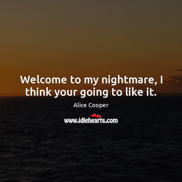 Welcome to my nightmare, I think your going to like it. Alice Cooper Picture Quote