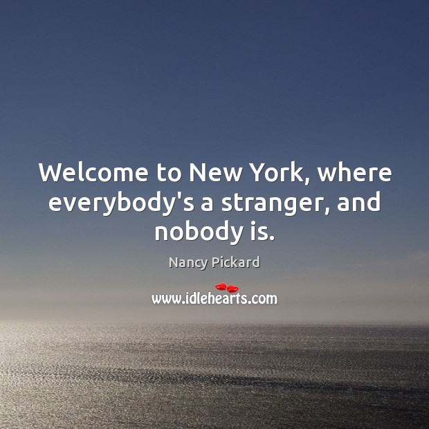 Welcome to New York, where everybody’s a stranger, and nobody is. Nancy Pickard Picture Quote