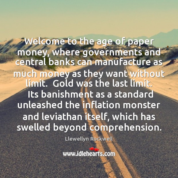Welcome to the age of paper money, where governments and central banks Llewellyn Rockwell Picture Quote