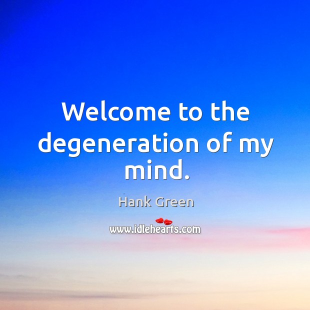 Welcome to the degeneration of my mind. Hank Green Picture Quote