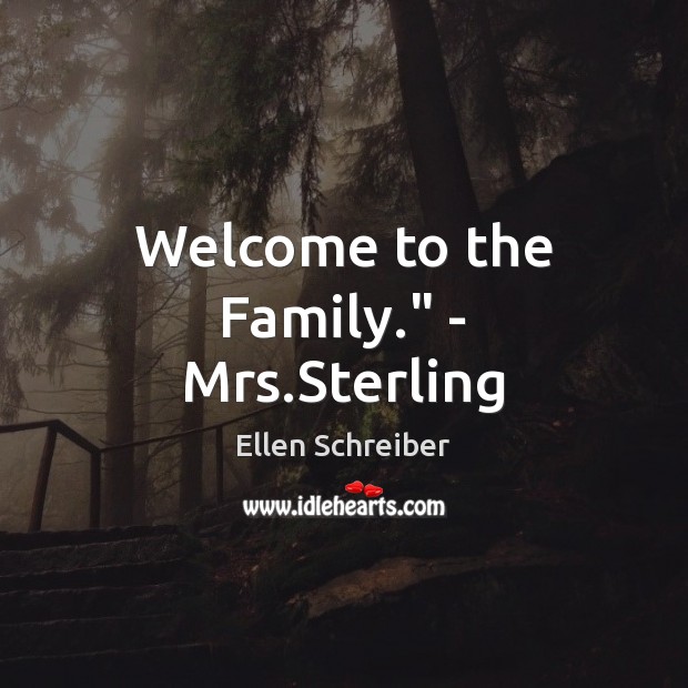 Welcome to the Family.” – Mrs.Sterling Ellen Schreiber Picture Quote