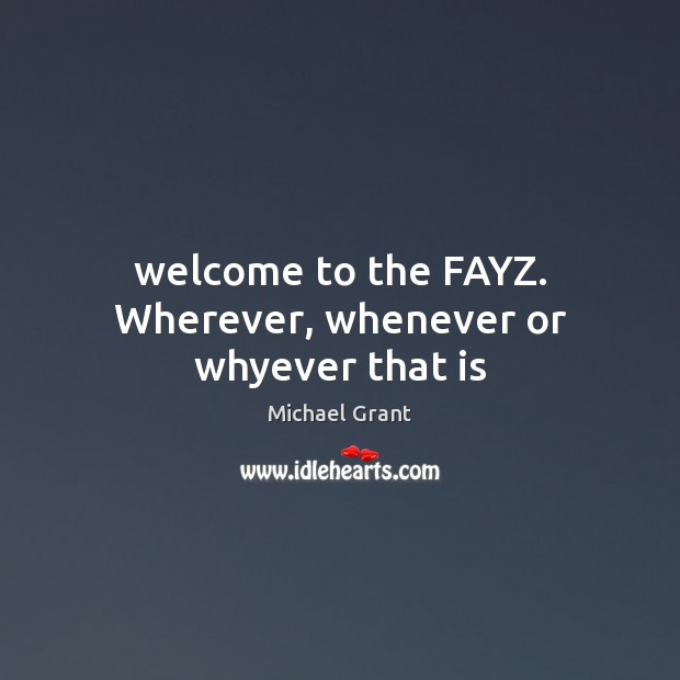 Welcome to the FAYZ. Wherever, whenever or whyever that is Michael Grant Picture Quote