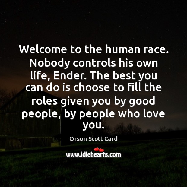 Welcome to the human race. Nobody controls his own life, Ender. The Orson Scott Card Picture Quote