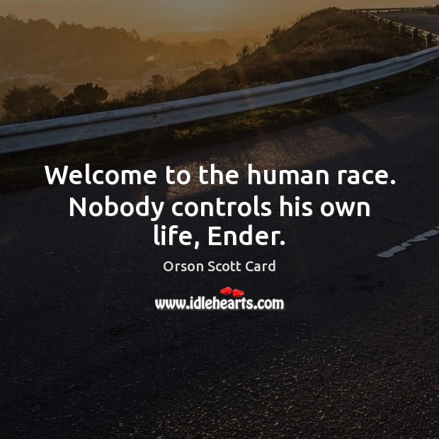 Welcome to the human race. Nobody controls his own life, Ender. Orson Scott Card Picture Quote