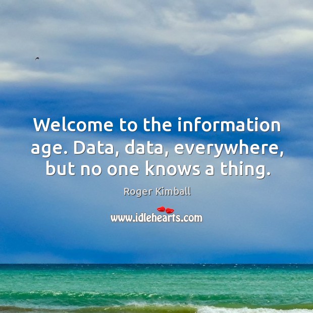 Welcome to the information age. Data, data, everywhere, but no one knows a thing. Image
