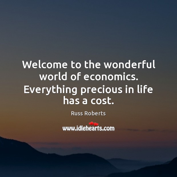 Welcome to the wonderful world of economics. Everything precious in life has a cost. Russ Roberts Picture Quote