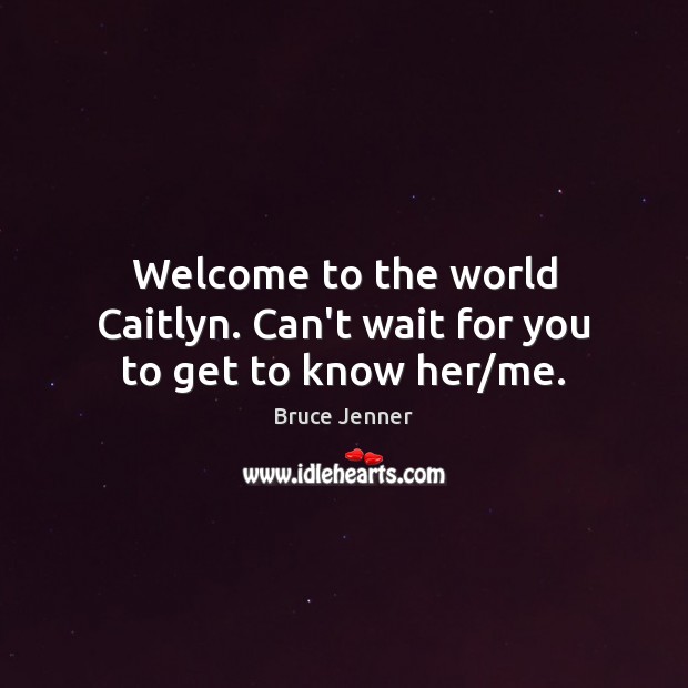 Welcome to the world Caitlyn. Can’t wait for you to get to know her/me. Bruce Jenner Picture Quote
