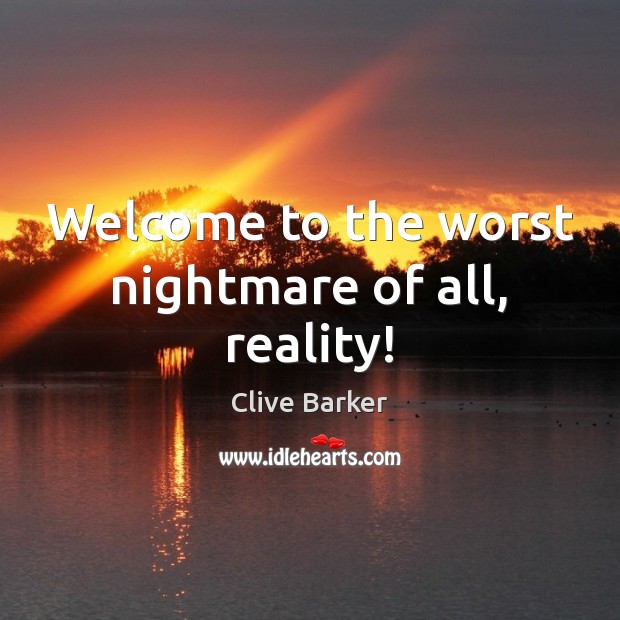Welcome to the worst nightmare of all, reality! Clive Barker Picture Quote