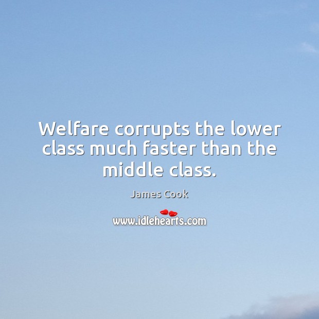Welfare corrupts the lower class much faster than the middle class. Image