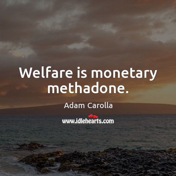 Welfare is monetary methadone. Adam Carolla Picture Quote