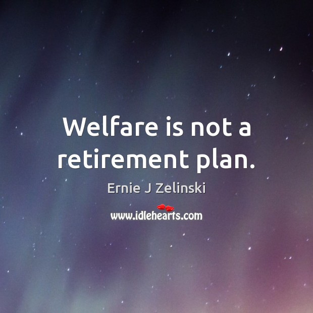 Welfare is not a retirement plan. Ernie J Zelinski Picture Quote