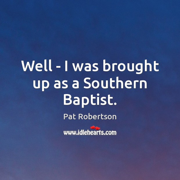 Well – I was brought up as a Southern Baptist. Image