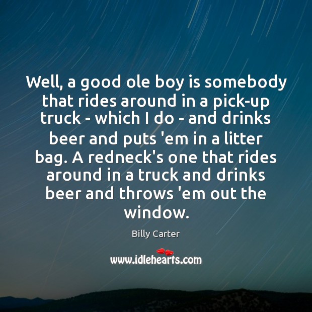 Well, a good ole boy is somebody that rides around in a Billy Carter Picture Quote