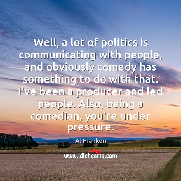 Well, a lot of politics is communicating with people, and obviously comedy Politics Quotes Image