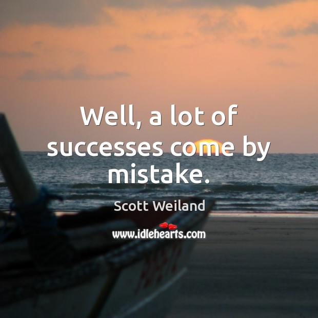 Well, a lot of successes come by mistake. Scott Weiland Picture Quote