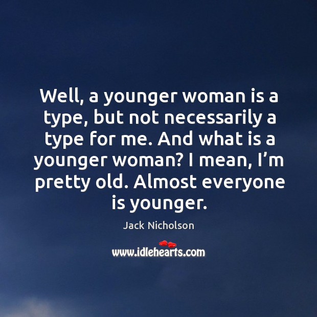 Well, a younger woman is a type, but not necessarily a type for me. Jack Nicholson Picture Quote