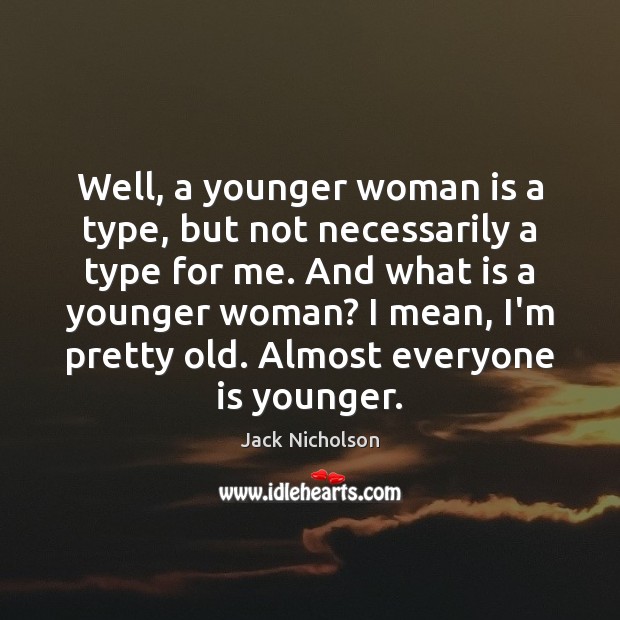 Well, a younger woman is a type, but not necessarily a type Image