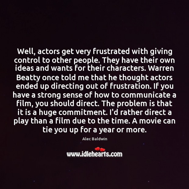 Well, actors get very frustrated with giving control to other people. They Alec Baldwin Picture Quote