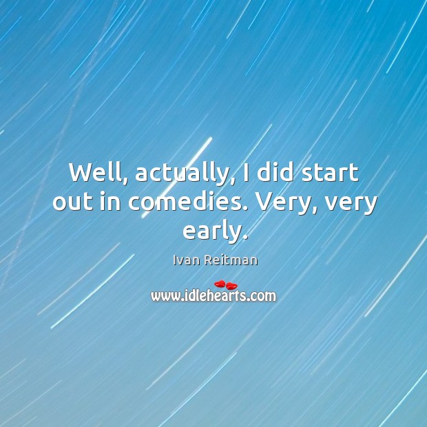 Well, actually, I did start out in comedies. Very, very early. Ivan Reitman Picture Quote