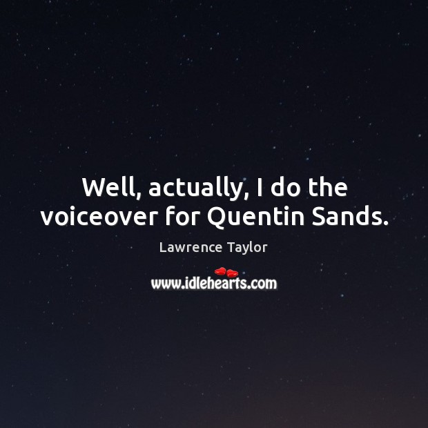 Well, actually, I do the voiceover for Quentin Sands. Image