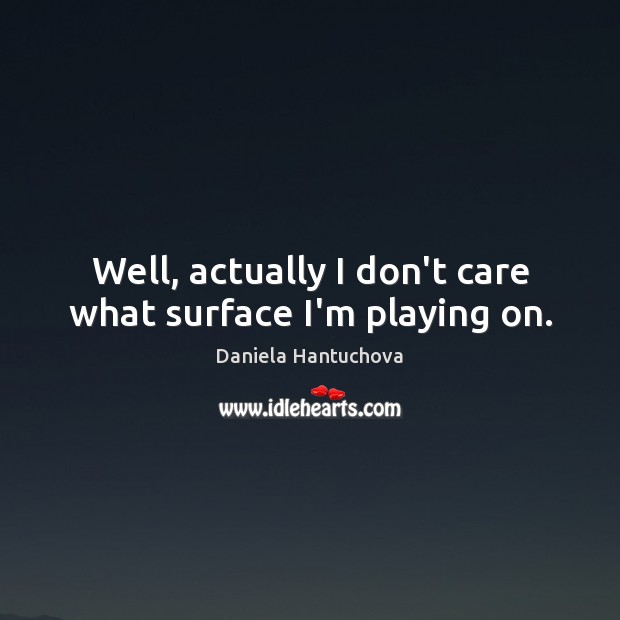 Well, actually I don’t care what surface I’m playing on. Daniela Hantuchova Picture Quote