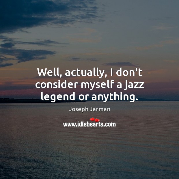 Well, actually, I don’t consider myself a jazz legend or anything. Joseph Jarman Picture Quote