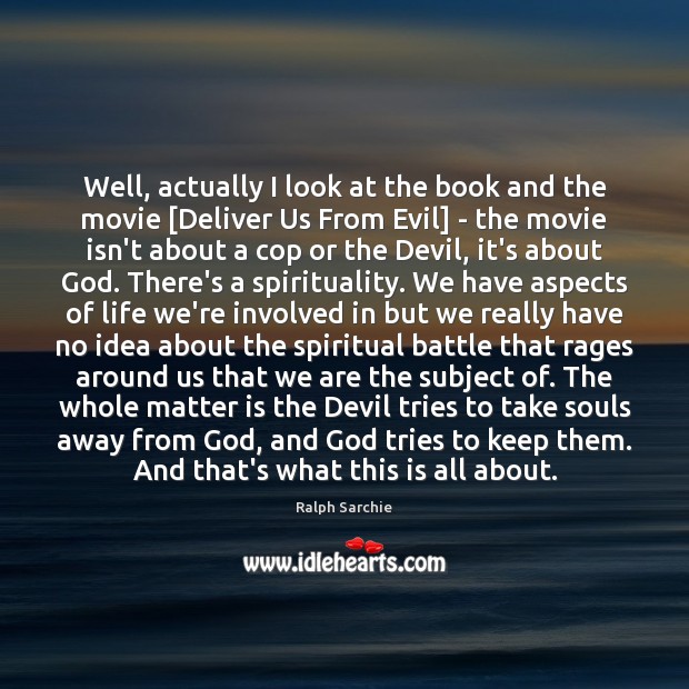 Well, actually I look at the book and the movie [Deliver Us Ralph Sarchie Picture Quote