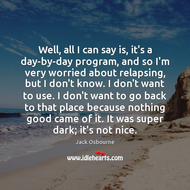 Well, all I can say is, it’s a day-by-day program, and so Jack Osbourne Picture Quote
